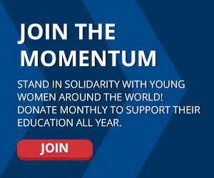Stand in solidarity with young women around the world! Donate monthly to support their education all year.
